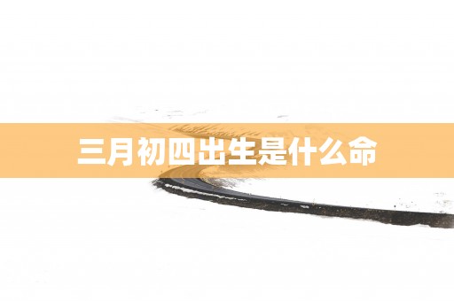 三月初四出生是什么命