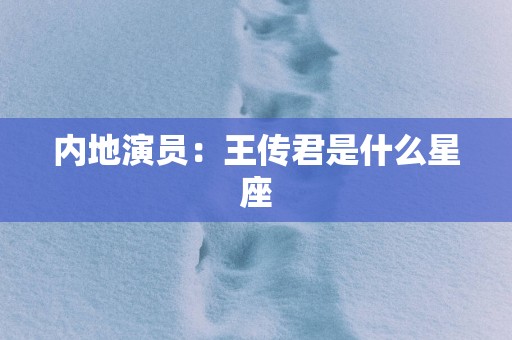 内地演员：王传君是什么星座