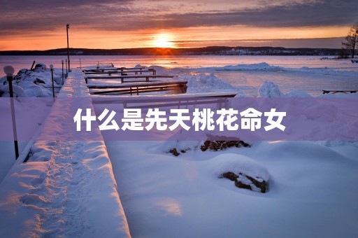 什么是先天桃花命女