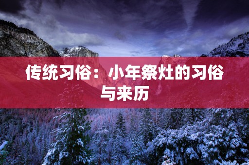 传统习俗：小年祭灶的习俗与来历