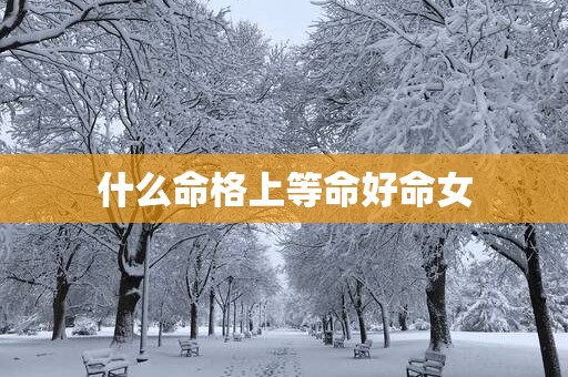 什么命格上等命好命女