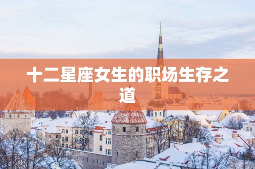 十二星座女生的职场生存之道
