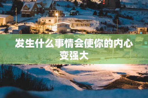 发生什么事情会使你的内心变强大