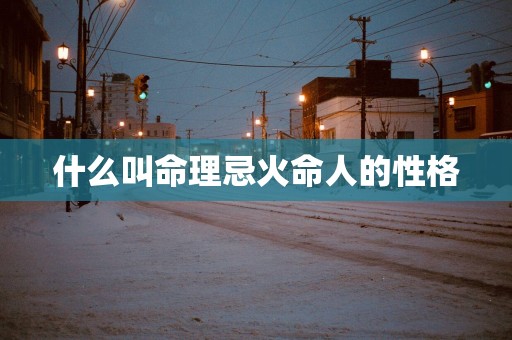 什么叫命理忌火命人的性格