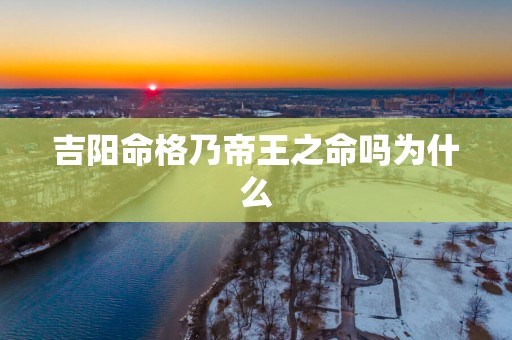 吉阳命格乃帝王之命吗为什么