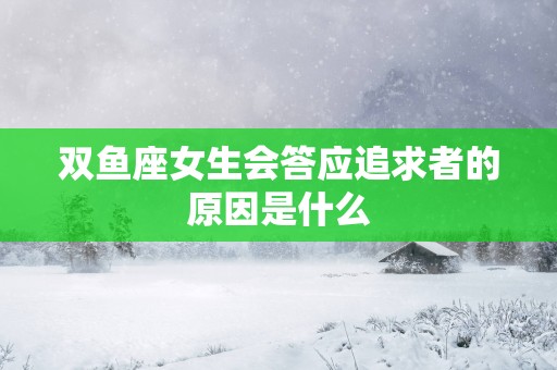 双鱼座女生会答应追求者的原因是什么