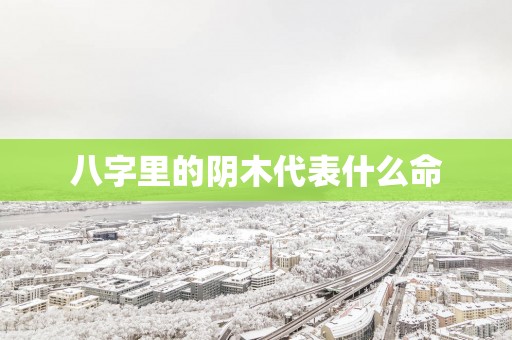 八字里的阴木代表什么命