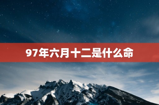 97年六月十二是什么命