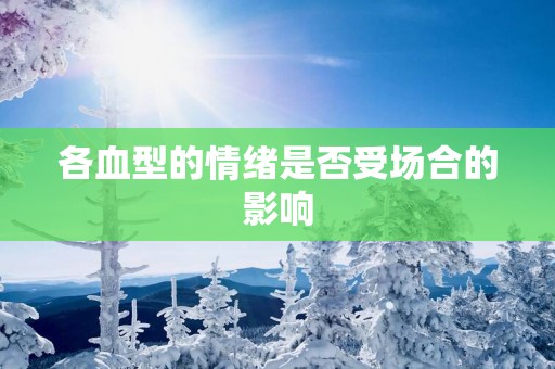 各血型的情绪是否受场合的影响