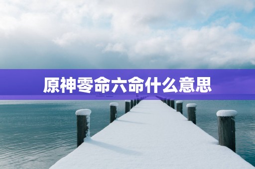 原神零命六命什么意思