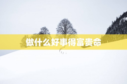 做什么好事得富贵命