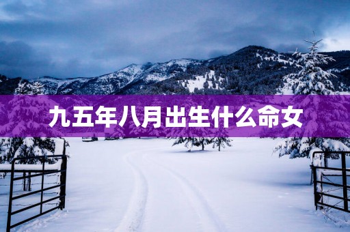 九五年八月出生什么命女