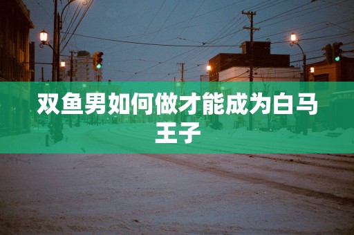 双鱼男如何做才能成为白马王子