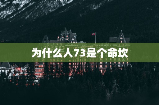 为什么人73是个命坎