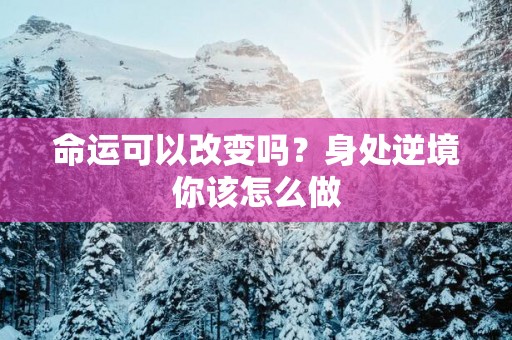 命运可以改变吗？身处逆境你该怎么做