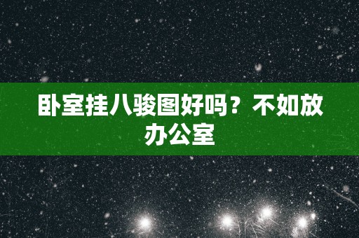 卧室挂八骏图好吗？不如放办公室