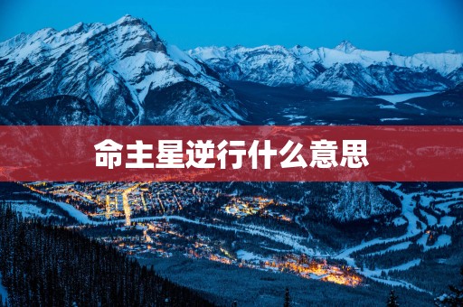 命主星逆行什么意思