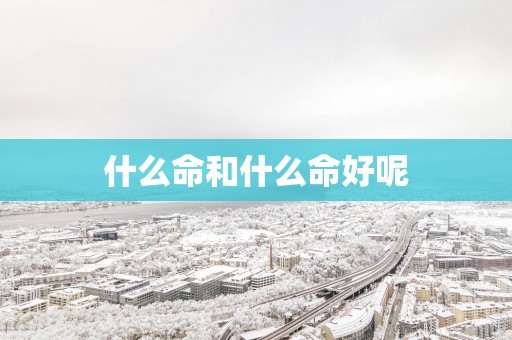 什么命和什么命好呢