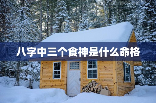 八字中三个食神是什么命格