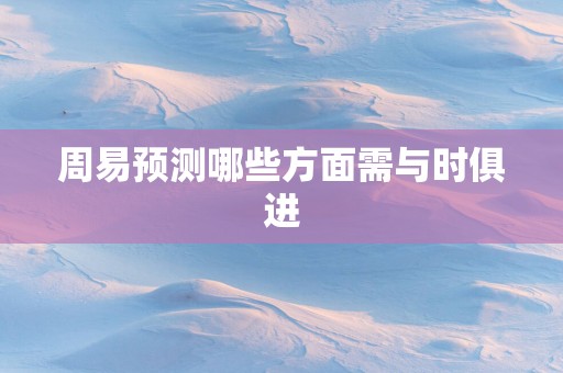 周易预测哪些方面需与时俱进