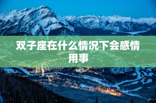 双子座在什么情况下会感情用事