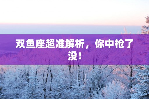 双鱼座超准解析，你中枪了没！