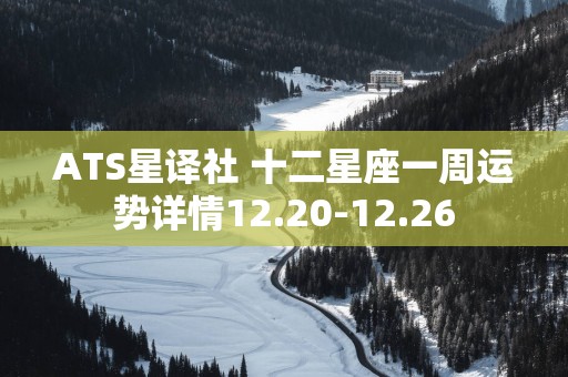 ATS星译社 十二星座一周运势详情12.20-12.26