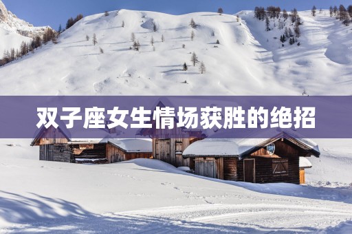 双子座女生情场获胜的绝招