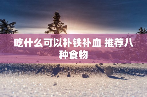 吃什么可以补铁补血 推荐八种食物