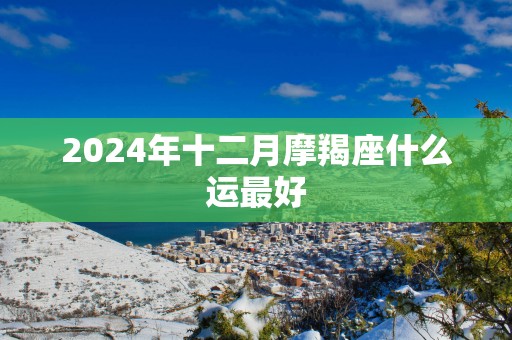 2025年十二月摩羯座什么运最好