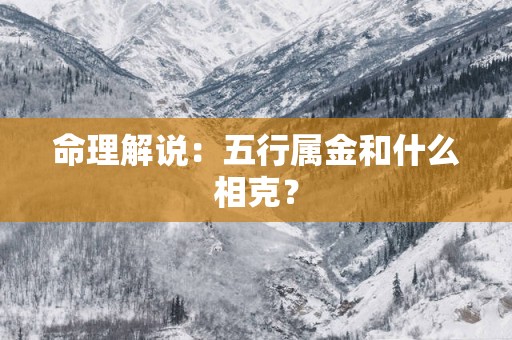 命理解说：五行属金和什么相克？