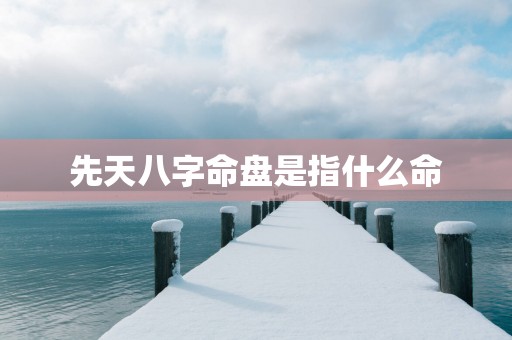 先天八字命盘是指什么命