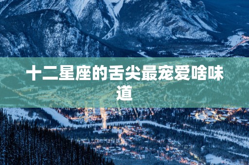 十二星座的舌尖最宠爱啥味道