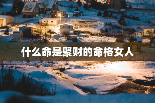 什么命是聚财的命格女人