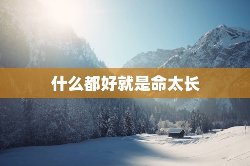 什么都好就是命太长