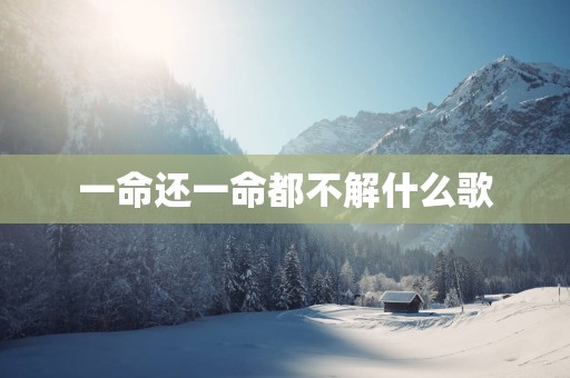一命还一命都不解什么歌