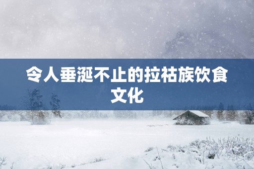 令人垂涎不止的拉祜族饮食文化