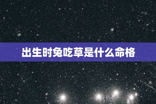 出生时兔吃草是什么命格