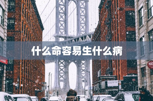 什么命容易生什么病