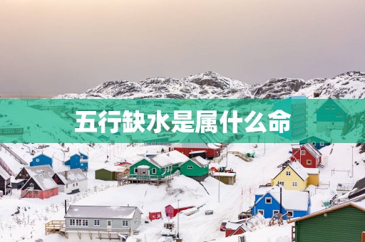 五行缺水是属什么命