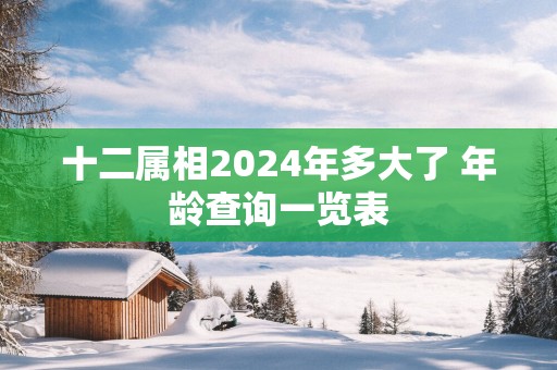 十二属相2025年多大了 年龄查询一览表