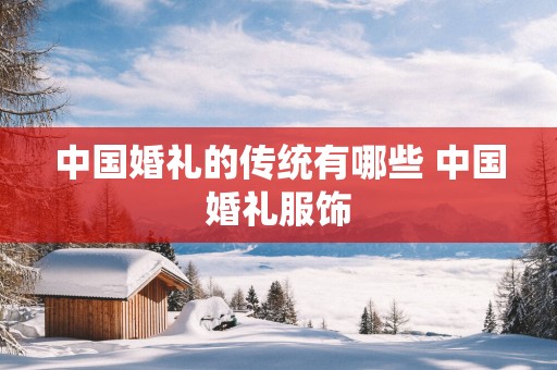 中国婚礼的传统有哪些 中国婚礼服饰