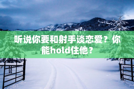 听说你要和射手谈恋爱？你能hold住他？