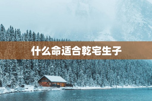 什么命适合乾宅生子