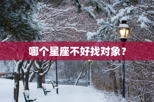 哪个星座不好找对象？