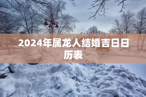 2025年属龙人结婚吉日日历表