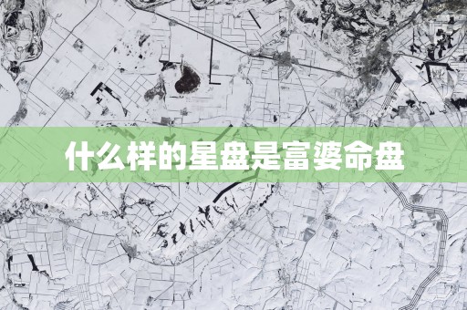 什么样的星盘是富婆命盘 什么样的星盘是富婆命盘