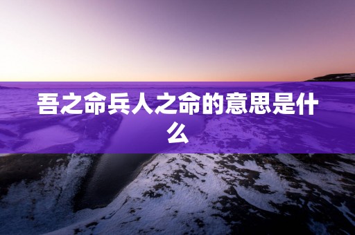 吾之命兵人之命的意思是什么