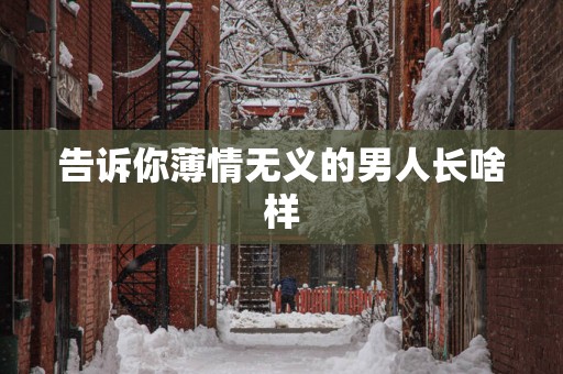 告诉你薄情无义的男人长啥样