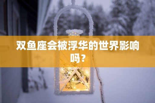 双鱼座会被浮华的世界影响吗？